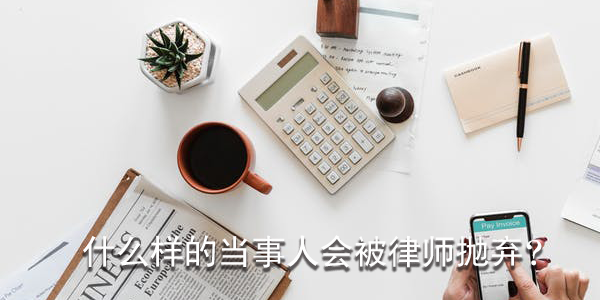 什么樣的當事人會被律師拋棄？